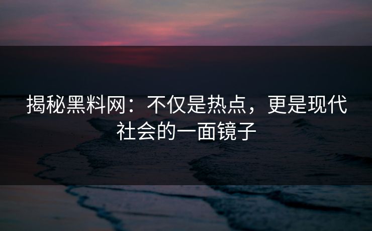 揭秘黑料网:不仅是热点,更是现代社会的一面镜子 揭秘黑料网:不仅是热点,更是现代社会的一面镜子