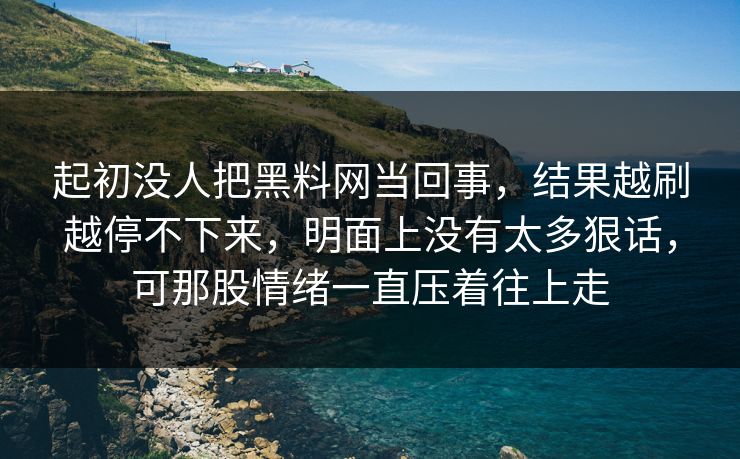 起初没人把黑料网当回事,结果越刷越停不下来,明面上没有太多狠话,可那股情绪一直压着往上走 起初没人把黑料网当回事,结果越刷越停不下来,明面上没有太多狠话,可那股情绪一直压着往上走