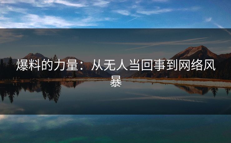 爆料的力量:从无人当回事到网络风暴 爆料的力量:从无人当回事到网络风暴