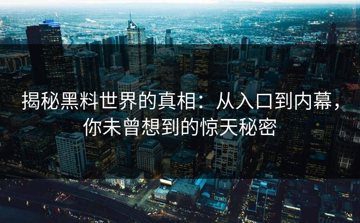 揭秘黑料世界的真相:从入口到内幕,你未曾想到的惊天秘密 揭秘黑料世界的真相:从入口到内幕,你未曾想到的惊天秘密