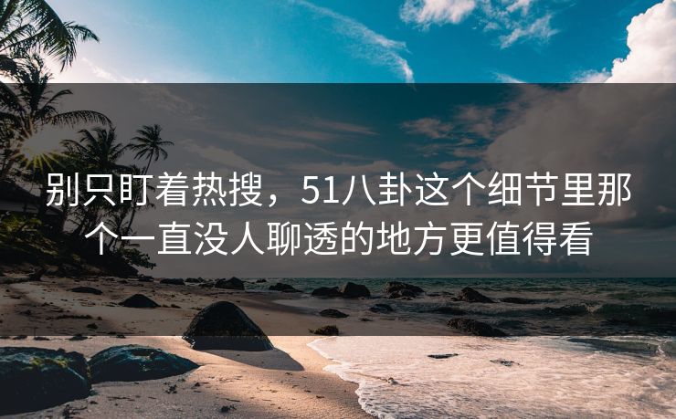 别只盯着热搜,51八卦这个细节里那个一直没人聊透的地方更值得看 别只盯着热搜,51八卦这个细节里那个一直没人聊透的地方更值得看
