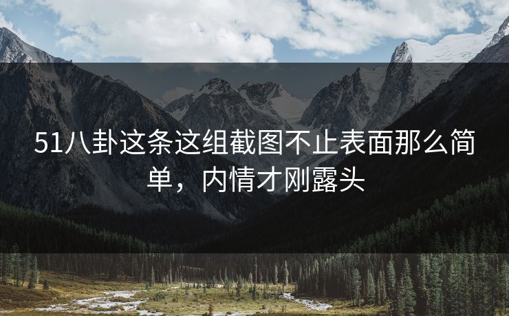 51八卦这条这组截图不止表面那么简单,内情才刚露头 51八卦这条这组截图不止表面那么简单,内情才刚露头